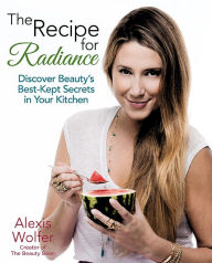 Title: The Recipe for Radiance: Discover Beauty's Best-Kept Secrets in Your Kitchen, Author: Alexis Wolfer