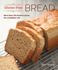 Gluten-Free Bread: More than 100 Artisan Loaves for a Healthier Life