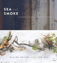 Title: Sea and Smoke: Flavors from the Untamed Pacific Northwest, Author: Blaine Wetzel
