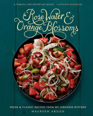 Title: Rose Water and Orange Blossoms: Fresh & Classic Recipes from my Lebanese Kitchen, Author: Maureen Abood