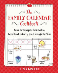 Title: The Family Calendar Cookbook: From Birthdays to Bake Sales, Good Food to Carry You Through the Year, Author: Kelsey Banfield
