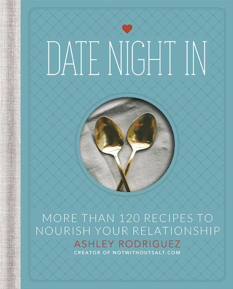 Date Night In: More than 120 Recipes to Nourish Your Relationship