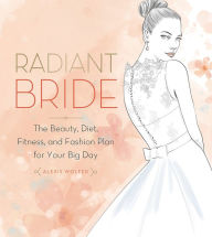 Title: Radiant Bride: The Beauty, Diet, Fitness, and Fashion Plan for Your Big Day, Author: Alexis Wolfer