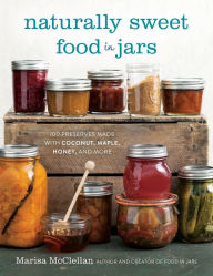 Title: Naturally Sweet Food in Jars: 100 Preserves Made with Coconut, Maple, Honey, and More, Author: Marisa McClellan