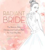 Title: Radiant Bride: The Beauty, Diet, Fitness, and Fashion Plan for Your Big Day, Author: Alexis Wolfer