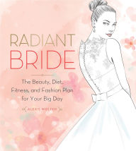 Title: Radiant Bride: The Beauty, Diet, Fitness, and Fashion Plan for Your Big Day, Author: Alexis Wolfer