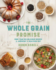 Title: The Whole Grain Promise: More Than 100 Recipes to Jumpstart a Healthier Diet, Author: Robin Asbell
