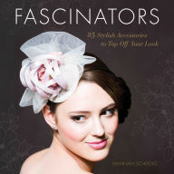 Title: Fascinators: 25 Stylish Accessories to Top Off Your Look, Author: Hannah Scheidig