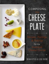 Title: Composing the Cheese Plate: Recipes, Pairings, and Platings for the Inventive Cheese Course, Author: Brian Keyser
