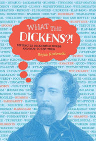 Title: What the Dickens?!: Distinctly Dickensian Words and How to Use Them, Author: Bryan Kozlowski