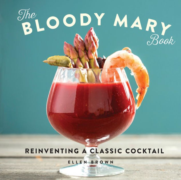 The Bloody Mary Book Reinventing a Classic Cocktail by Ellen Brown
