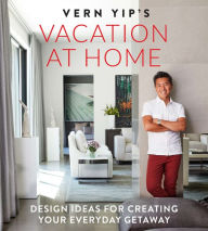 Title: Vern Yip's Vacation at Home: Design Ideas for Creating Your Everyday Getaway, Author: Vern Yip