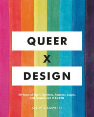Title: Queer X Design: 50 Years of Signs, Symbols, Banners, Logos, and Graphic Art of LGBTQ, Author: Andy Campbell