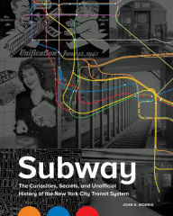 Title: Subway: The Curiosities, Secrets, and Unofficial History of the New York City Transit System, Author: John E. Morris