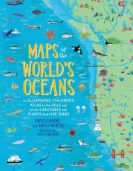 Title: Maps of the World's Oceans: An Illustrated Children's Atlas to the Seas and all the Creatures and Plants that Live There, Author: Enrico Lavagno