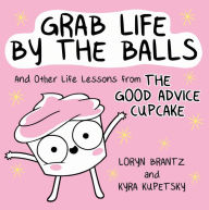 Textbook downloads pdf Grab Life by the Balls: And Other Life Lessons from The Good Advice Cupcake iBook RTF CHM by Loryn Brantz, Kyra Kupetsky