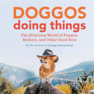 Title: Doggos Doing Things: The Hilarious World of Puppos, Borkers, and Other Good Bois, Author: Creators of @doggosdoingthings