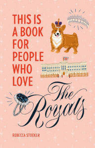 Title: This Is a Book for People Who Love the Royals, Author: Rebecca Stoeker