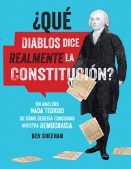 Title: ¿Qué diablos dice realmente la Constitución? [OMG WTF Does the Constitution Actually Say?]: Un análisis nada tedioso de cómo debería funcionar nuestra democracia, Author: Ben Sheehan
