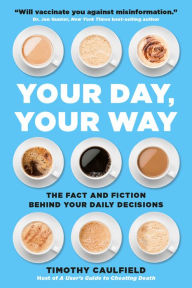 Title: Your Day, Your Way: The Fact and Fiction Behind Your Daily Decisions, Author: Timothy Caulfield