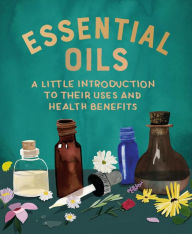 Title: Essential Oils: A Little Introduction to Their Uses and Health Benefits, Author: Cerridwen Greenleaf