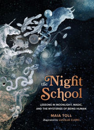 Title: The Night School: Lessons in Moonlight, Magic, and the Mysteries of Being Human, Author: Maia Toll