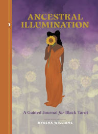 Title: Ancestral Illumination: A Guided Journal for Black Tarot, Author: Nyasha Williams