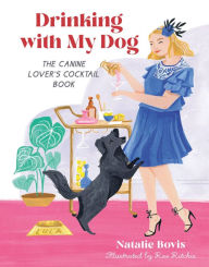 Title: Drinking with My Dog: The Canine Lover's Cocktail Book, Author: Natalie Bovis