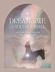 Title: The Dreamgate Guided Journal: Nurture Your Dreams and Waking Life, Author: Danielle Noel