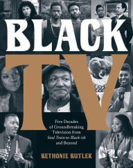 Title: Black TV: Five Decades of Groundbreaking Television from Soul Train to Black-ish and Beyond, Author: Bethonie Butler
