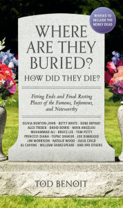 Title: Where Are They Buried? (2023 Revised and Updated): How Did They Die? Fitting Ends and Final Resting Places of the Famous, Infamous, and Noteworthy, Author: Tod Benoit