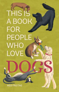 Title: This Is a Book for People Who Love Dogs, Author: Meg Freitag