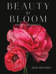 Title: Beauty in Bloom: Floral Portraits, Author: Debi Shapiro