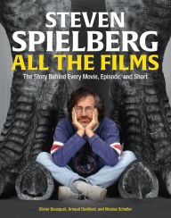 Title: Steven Spielberg All the Films: The Story Behind Every Movie, Episode, and Short, Author: Arnaud Devillard