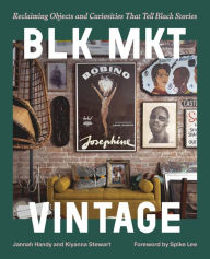 Title: BLK MKT Vintage: Reclaiming Objects and Curiosities That Tell Black Stories, Author: Jannah Handy