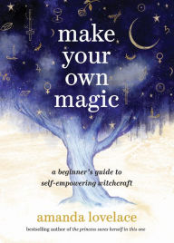 Title: Make Your Own Magic: A Beginner's Guide to Self-Empowering Witchcraft, Author: Amanda Lovelace
