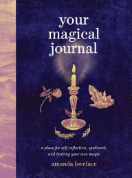 Title: Your Magical Journal: A Place for Self-Reflection, Spellwork, and Making Your Own Magic, Author: Amanda Lovelace