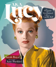 Title: A.K.A. Lucy: The Dynamic and Determined Life of Lucille Ball, Author: Sarah Royal