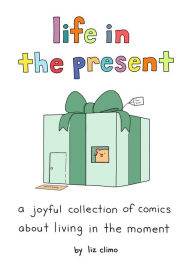 Title: Life in the Present: A Joyful Collection of Comics About Living in the Moment, Author: Liz Climo