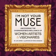 Title: I'm Not Your Muse: Uncovering the Overshadowed Brilliance of Women Artists & Visionaries, Author: Lori Zimmer