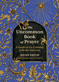 Title: The Uncommon Book of Prayer: A Guide to Co-Creating with the Universe, Author: Heidi Smith