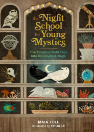 Title: The Night School for Young Mystics: Five Fabulous Field Trips into Moonlight and Magic, Author: Maia Toll