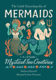 Title: The Little Encyclopedia of Mermaids: An A-to-Z Guide to Mystical Sea Creatures, Author: Melissa Maxwell