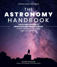 Title: The Astronomy Handbook: The Ultimate Guide to Observing and Understanding Stars, Planets, Galaxies, and the Universe, Author: Govert Schilling