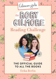 Title: Gilmore Girls: The Rory Gilmore Reading Challenge: The Official Guide to All the Books, Author: Erika Berlin