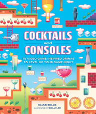 Title: Cocktails and Consoles: 75 Video Game-Inspired Drinks to Level Up Your Game Night, Author: Elias Eells