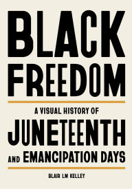 Title: Black Freedom: A Visual History of Juneteenth and Emancipation Days, Author: Blair LM Kelley