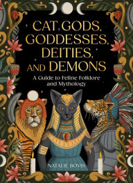 Title: Cat Gods, Goddesses, Deities, and Demons: A Guide to Feline Folklore and Mythology, Author: Natalie Bovis