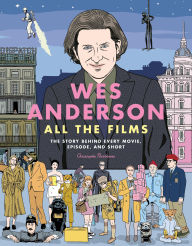 Title: Wes Anderson All the Films: The Story Behind Every Movie, Episode, and Short, Author: Christophe Narbonne