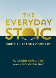 Title: The Everyday Stoic: Simple Rules for a Good Life, Author: William Mulligan